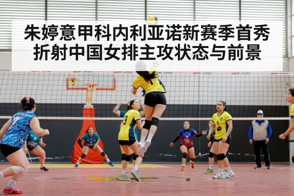 朱婷意甲科内利亚诺新赛季首秀折射中国女排主攻状态与前景 - kaiyun