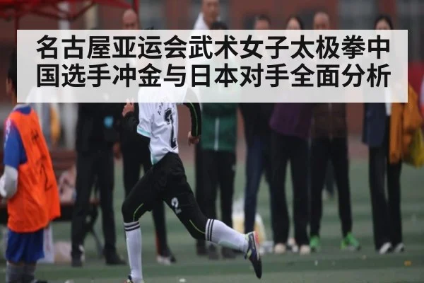 名古屋亚运会武术女子太极拳中国选手冲金与日本对手全面分析
