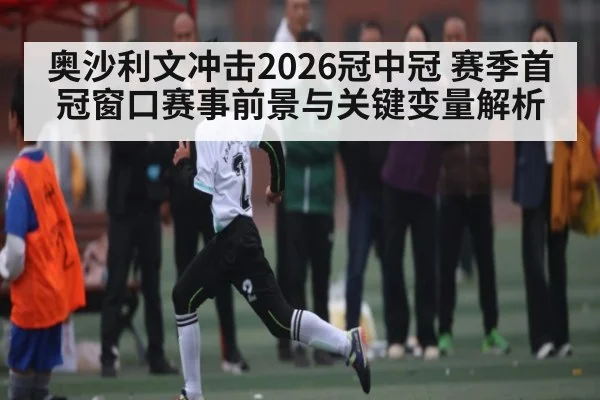 奥沙利文冲击2026冠中冠 赛季首冠窗口赛事前景与关键变量解析