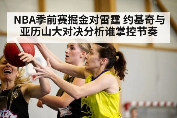NBA季前赛掘金对雷霆 约基奇与亚历山大对决分析谁掌控节奏