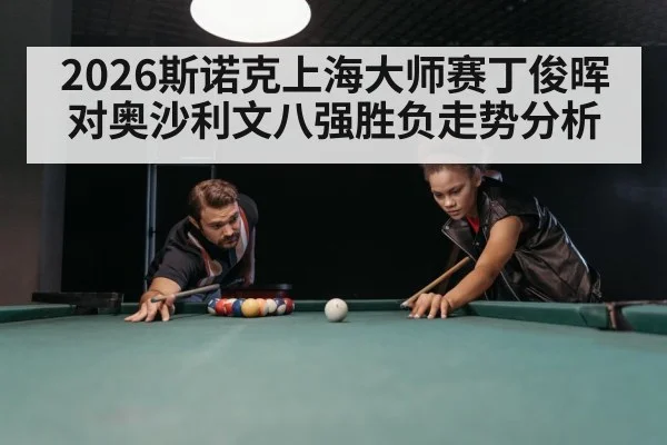 2026斯诺克上海大师赛丁俊晖对奥沙利文八强胜负走势分析